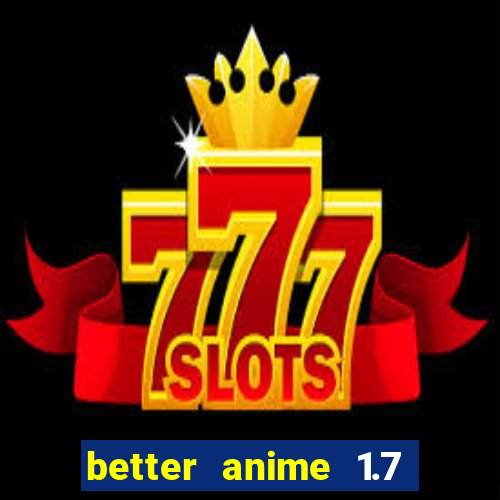 better anime 1.7 apk download