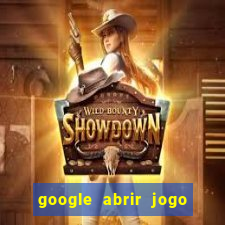 google abrir jogo de c****