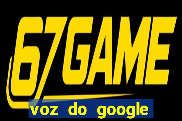 voz do google tradutor homem