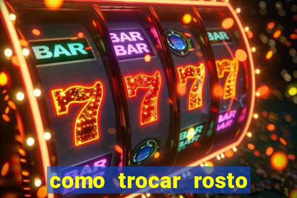 como trocar rosto em v铆deo