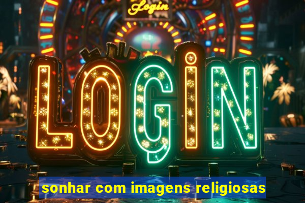 sonhar com imagens religiosas