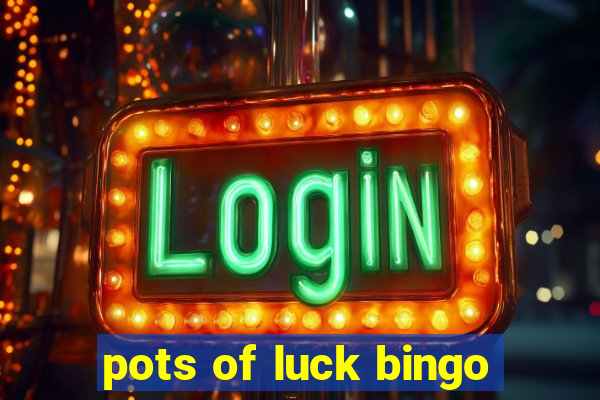 pots of luck bingo