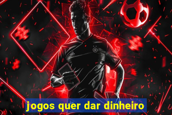 jogos quer dar dinheiro