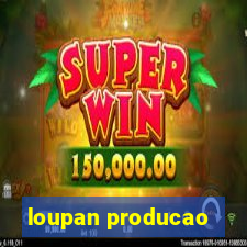 loupan producao