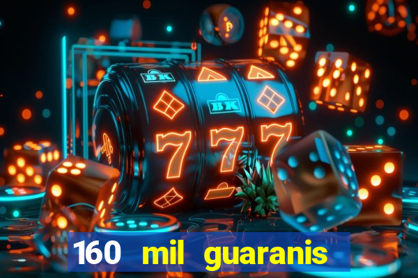 160 mil guaranis em reais