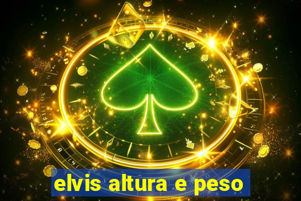 elvis altura e peso