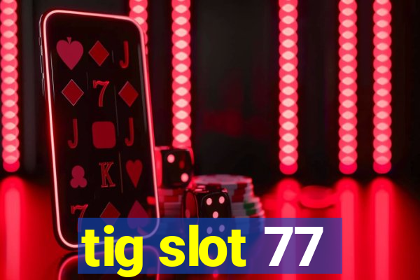 tig slot 77