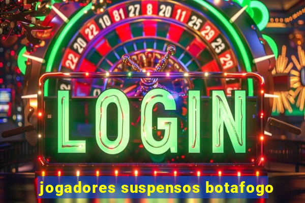 jogadores suspensos botafogo