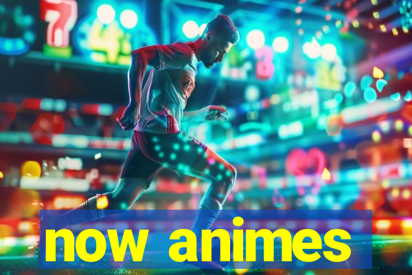 now animes