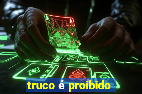 truco é proibido