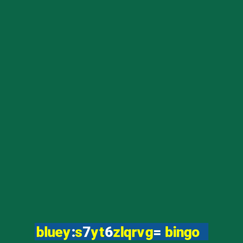 bluey:s7yt6zlqrvg= bingo