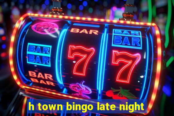 h town bingo late night