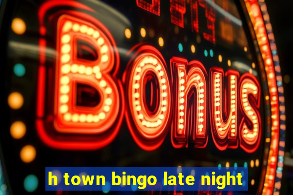 h town bingo late night