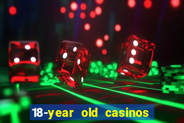 18-year old casinos near me