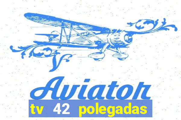 tv 42 polegadas casas bahia