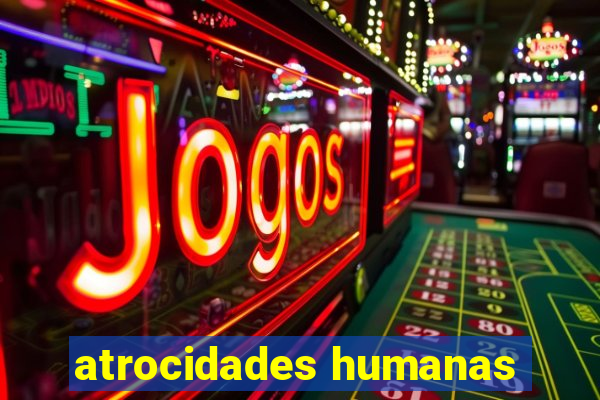 atrocidades humanas