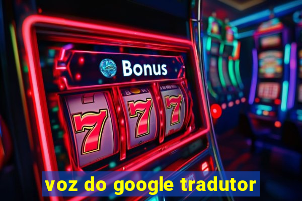 voz do google tradutor