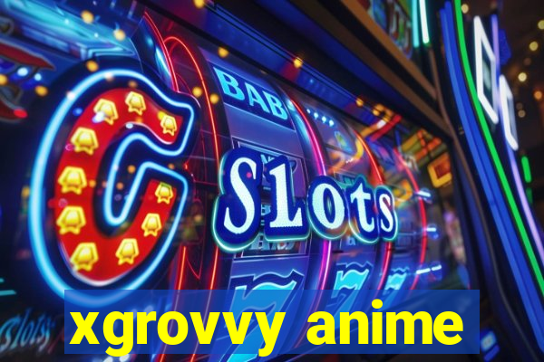 xgrovvy anime