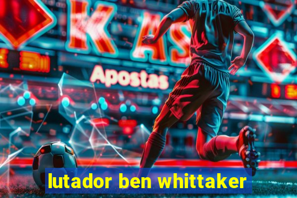 lutador ben whittaker