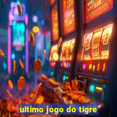 ultimo jogo do tigre