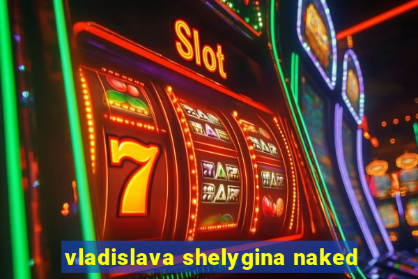 vladislava shelygina naked