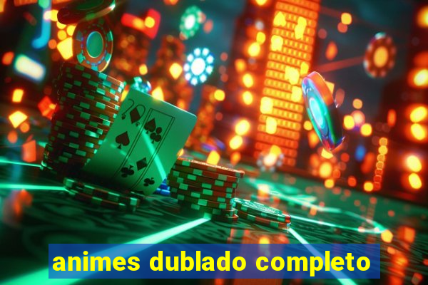 animes dublado completo