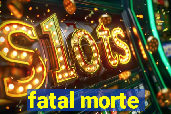 fatal morte