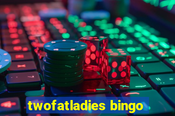 twofatladies bingo