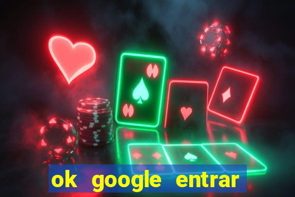 ok google entrar em jogo de c****