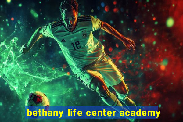 bethany life center academy