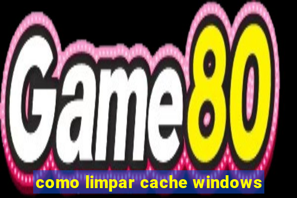 como limpar cache windows