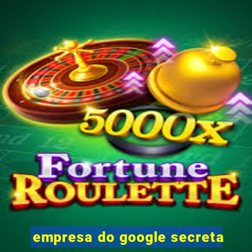 empresa do google secreta