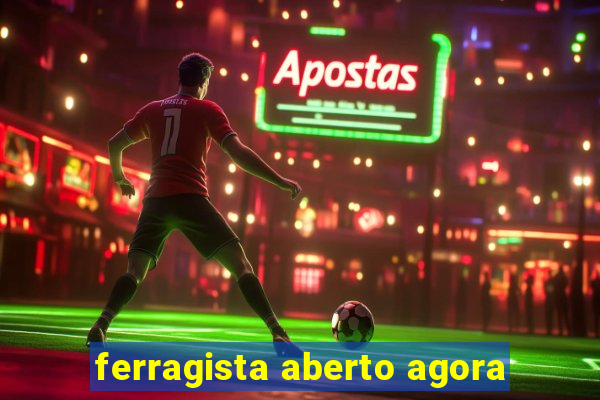 ferragista aberto agora