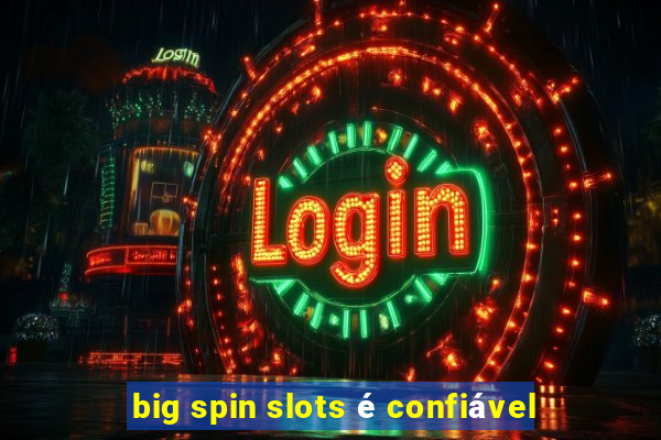 big spin slots é confiável