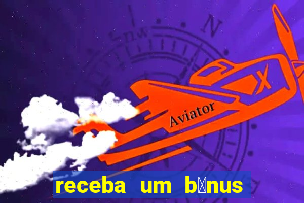 receba um b么nus de boas-vindas