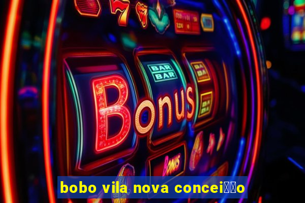 bobo vila nova concei莽茫o