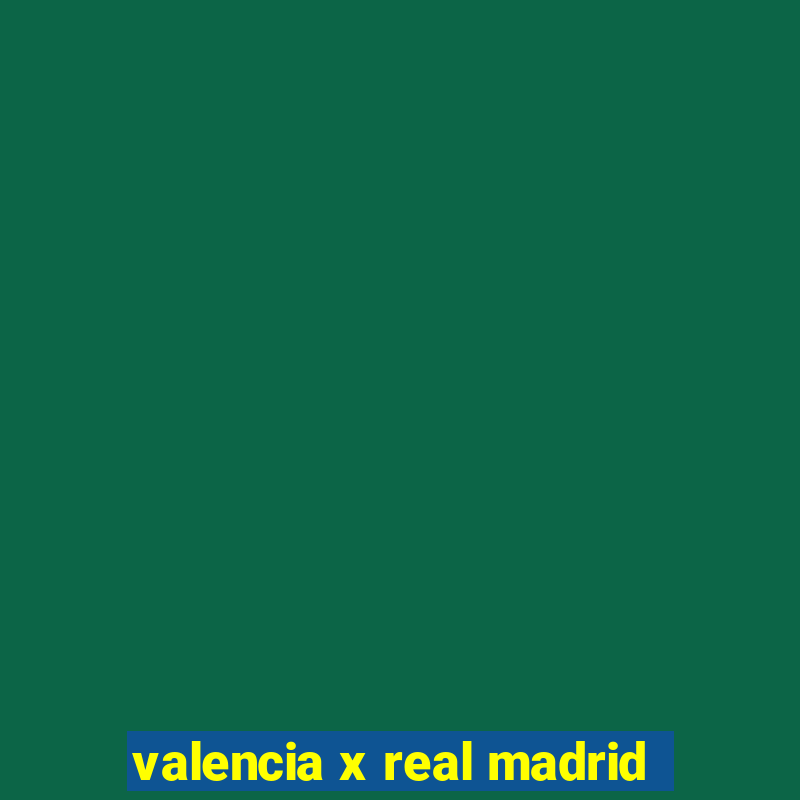 valencia x real madrid