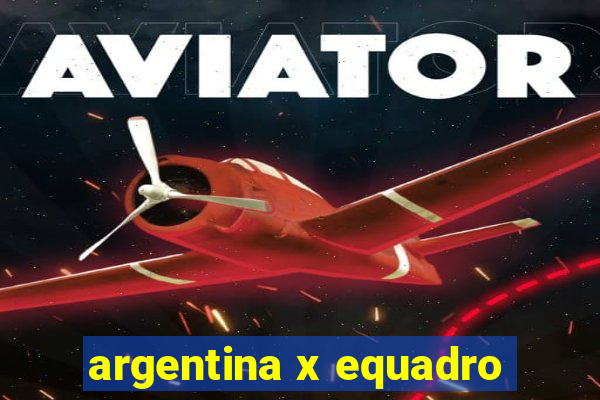 argentina x equadro