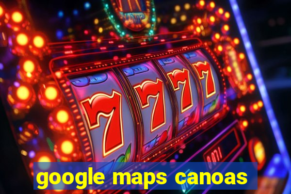 google maps canoas