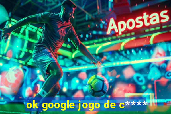 ok google jogo de c****