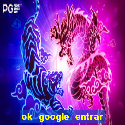 ok google entrar no jogo de c****