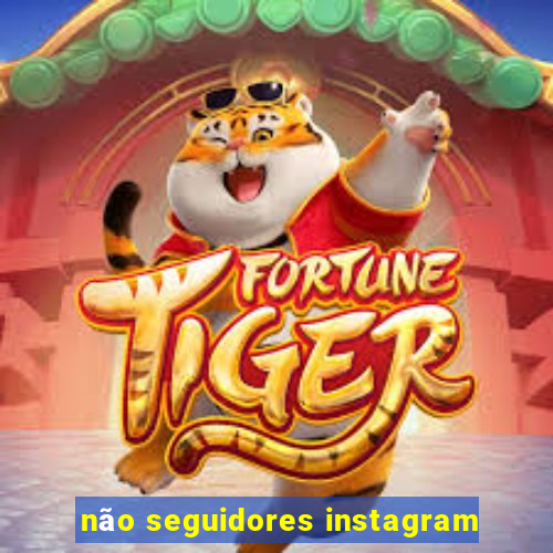 não seguidores instagram