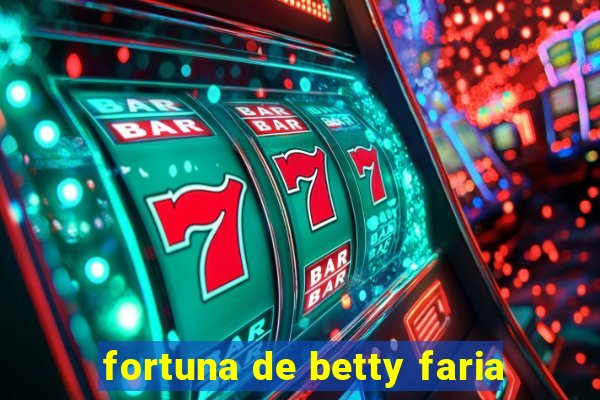 fortuna de betty faria