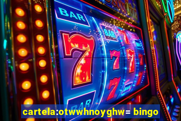 cartela:otwwhnoyghw= bingo