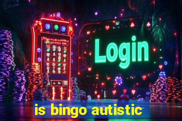 is bingo autistic