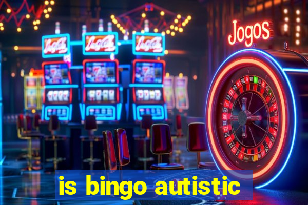 is bingo autistic