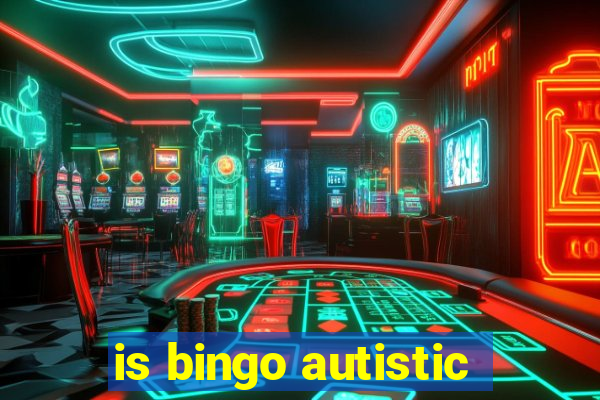 is bingo autistic