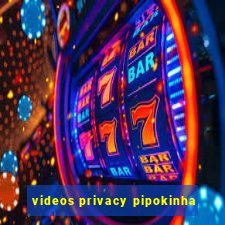 videos privacy pipokinha