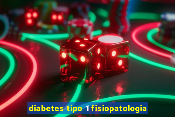 diabetes tipo 1 fisiopatologia