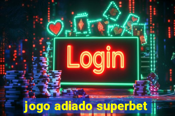 jogo adiado superbet